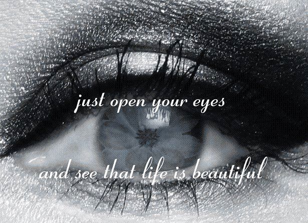 Just open your eyes and see that life is beautiful