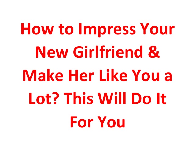 how-to-impress-your-new-girlfriend-make-her-like-you-a-lot-this-will-do-it-for-you